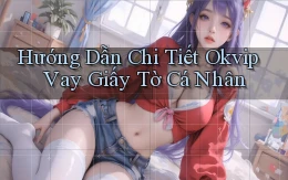 hướng dẫn chi tiết okvip vay giấy tờ cá nhân