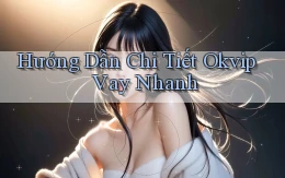 hướng dẫn chi tiết okvip vay nhanh