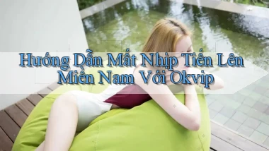 hướng dẫn mất nhịp tiến lên miền nam với okvip
