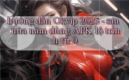 hướng dẫn Okvip 2025   sau nửa năm dùng APK lộ trình từ 0
