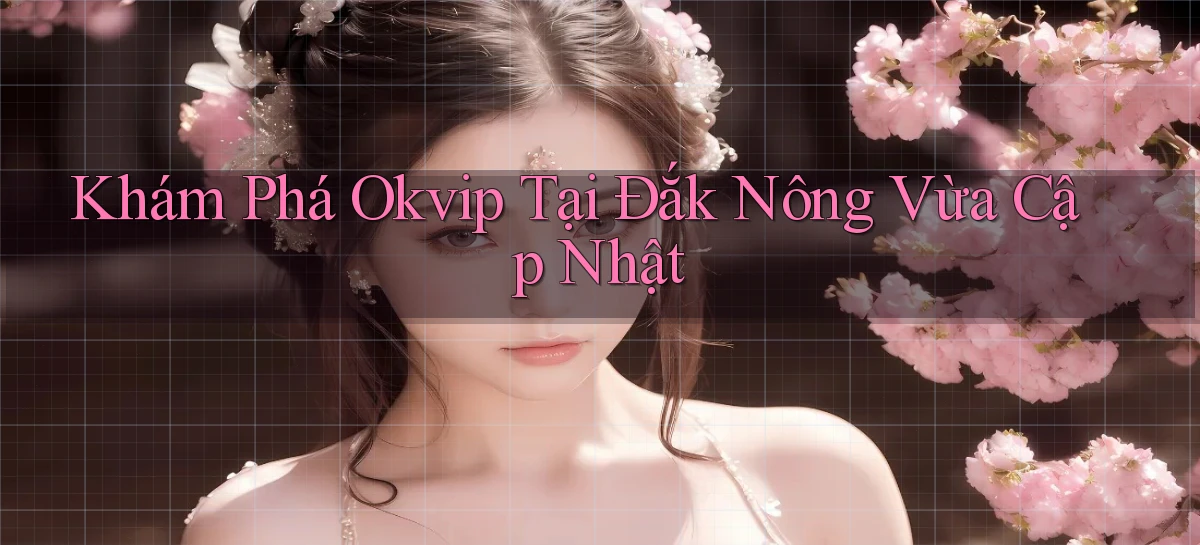 khám phá okvip tại Đắk Nông vừa cập nhật