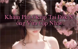 khám phá okvip tại Đắk Nông vừa cập nhật