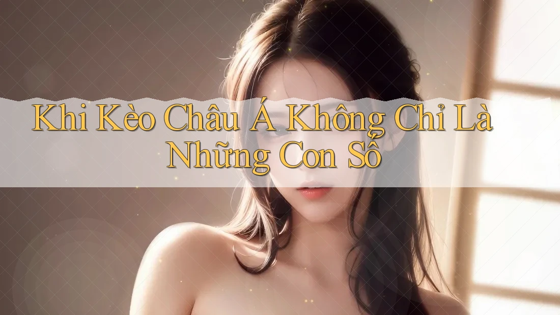 Khi Kèo Châu Á Không Chỉ Là Những Con Số