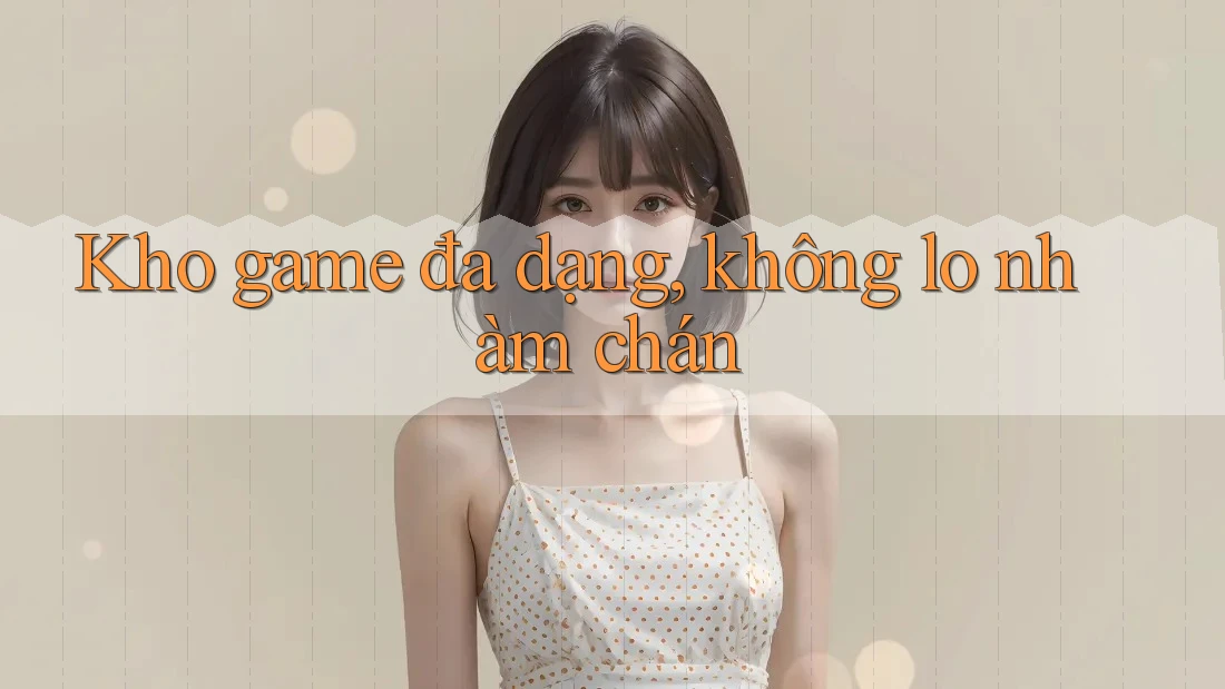 Kho game đa dạng, không lo nhàm chán Kho game đa dạng, không lo nhàm chán