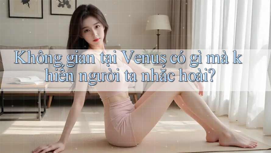 Không gian tại Venus có gì mà khiến người ta nhắc hoài?