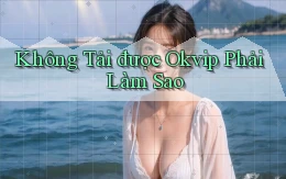 không tải được okvip phải làm sao