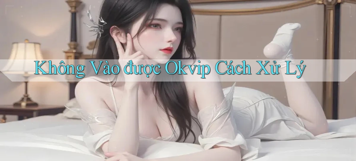 không vào được okvip cách xử lý