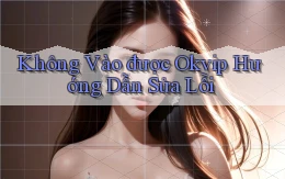 không vào được okvip hướng dẫn sửa lỗi