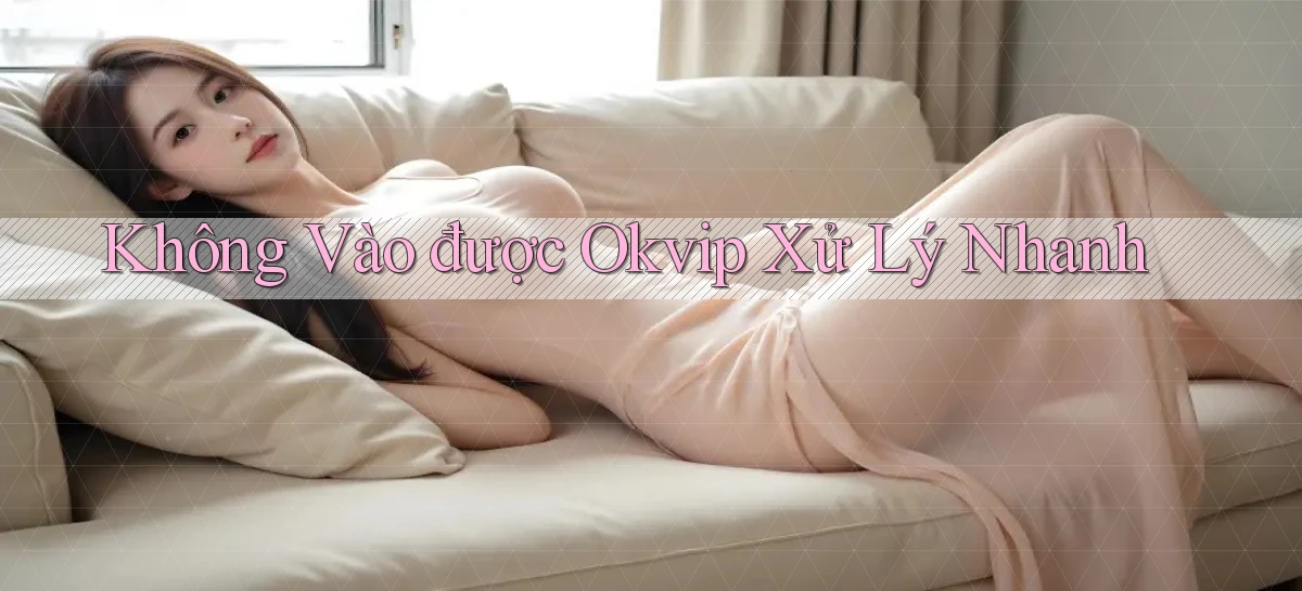 không vào được okvip xử lý nhanh