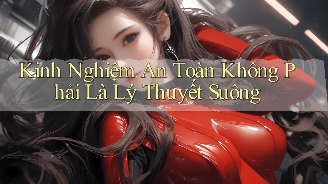 Kinh Nghiệm An Toàn Không Phải Là Lý Thuyết Suông