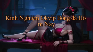 kinh nghiệm okvip bóng đá hôm nay