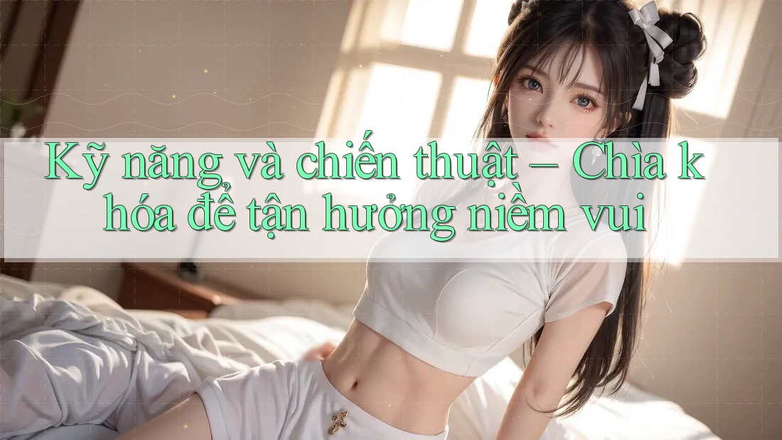 Kỹ năng và chiến thuật: Chìa khóa để tận hưởng niềm vui
