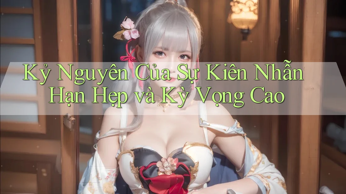 Kỷ Nguyên Của Sự Kiên Nhẫn Hạn Hẹp và Kỳ Vọng Cao