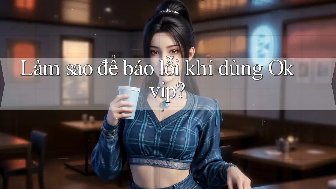 Làm sao để báo lỗi khi dùng Okvip?