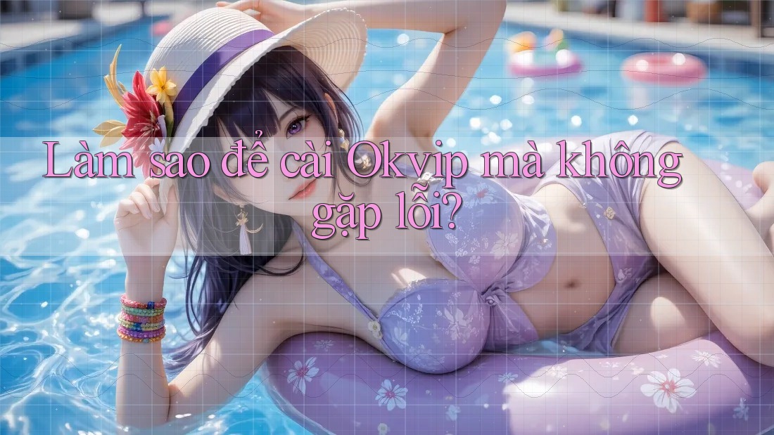 Làm sao để cài Okvip mà không gặp lỗi?