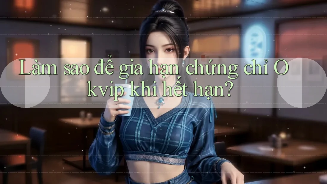 Làm sao để gia hạn chứng chỉ Okvip khi hết hạn?