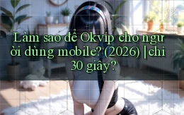 Làm sao để Okvip cho người dùng mobile (2026) chỉ 30 giây