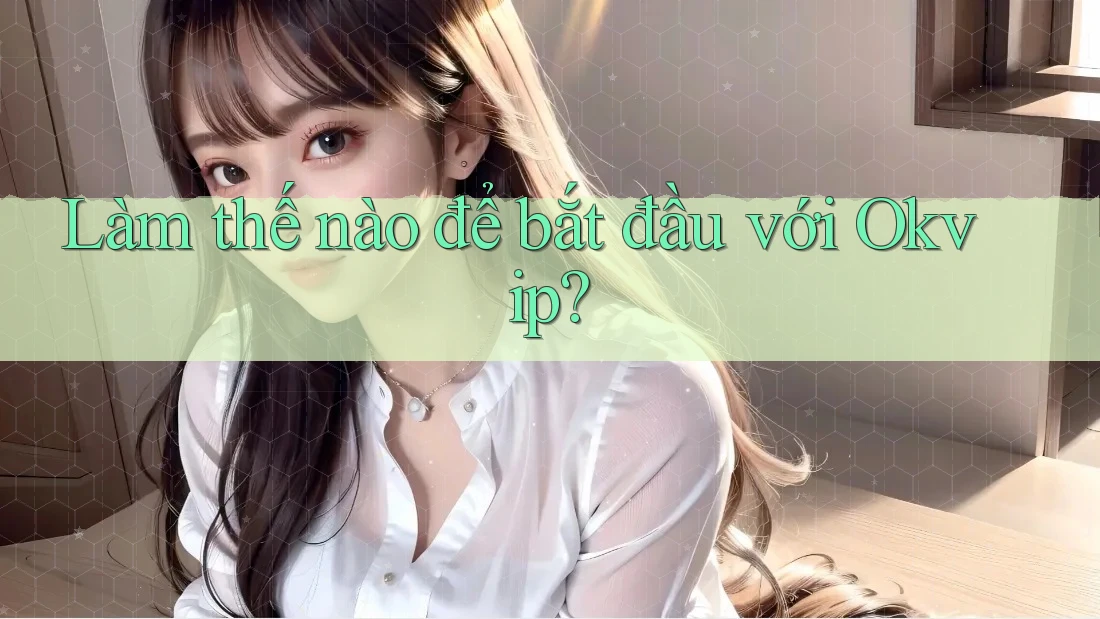 Làm thế nào để bắt đầu với Okvip?