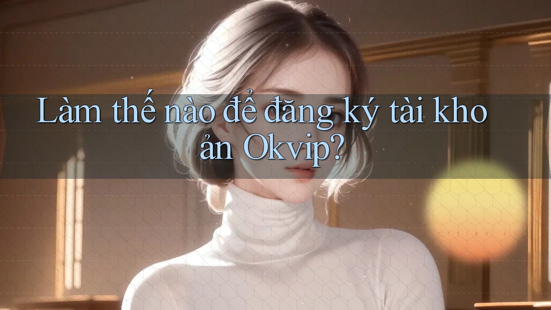 Làm thế nào để đăng ký tài khoản Okvip?