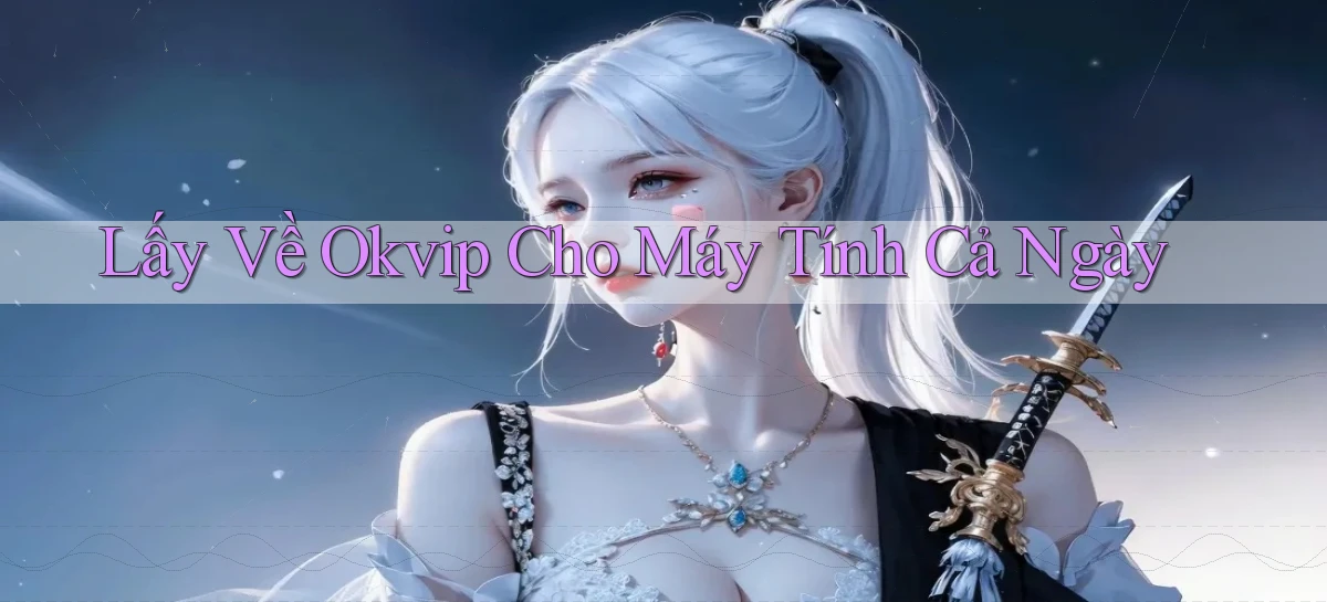lấy về okvip cho máy tính cả ngày