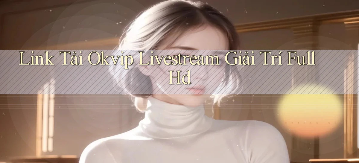 link tải okvip livestream giải trí full hd