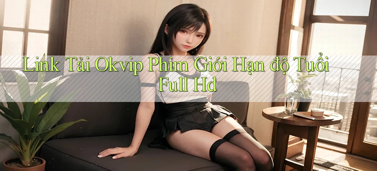 link tải okvip phim giới hạn độ tuổi full hd