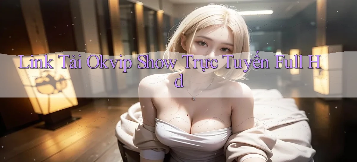 link tải okvip show trực tuyến full hd
