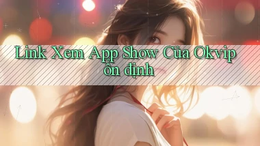 link xem app show của okvip ổn định