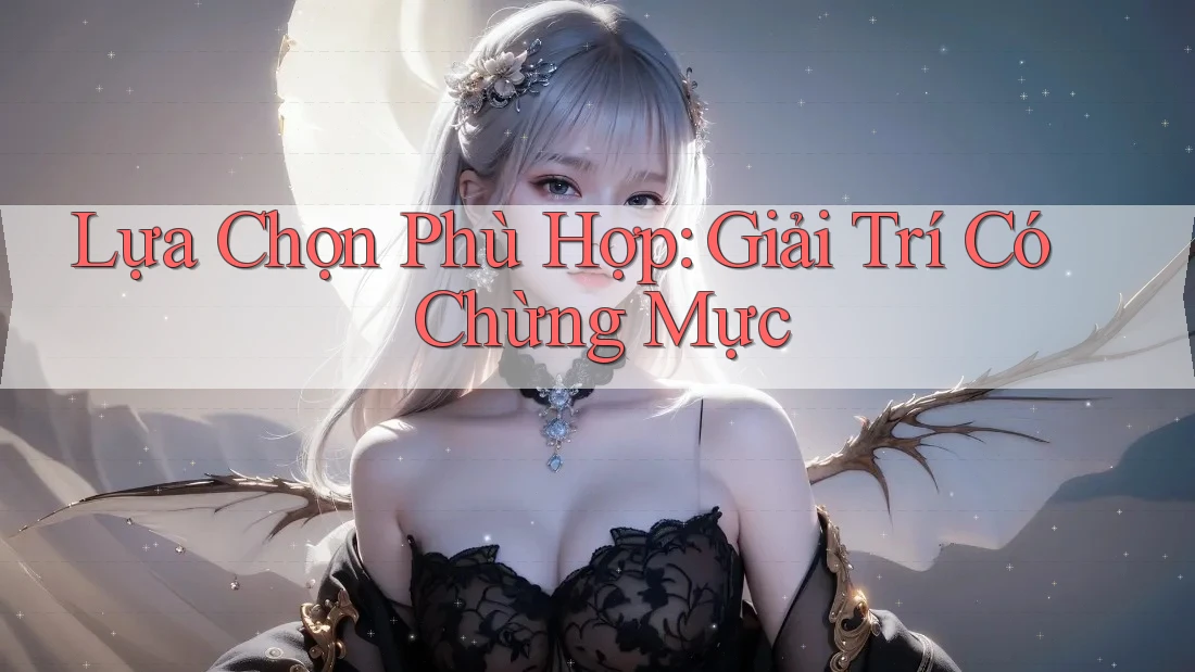 Lựa Chọn Phù Hợp: Giải Trí Có Chừng Mực