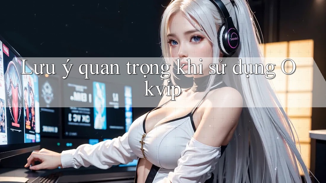 Lưu ý quan trọng khi sử dụng Okvip