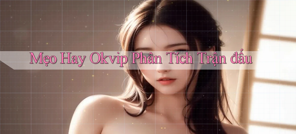 mẹo hay okvip phân tích trận đấu