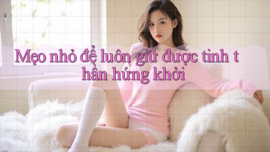 Mẹo nhỏ để luôn giữ được tinh thần hứng khởi