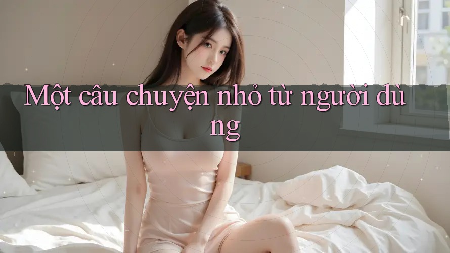 Một Câu Chuyện Nhỏ Từ Người Dùng