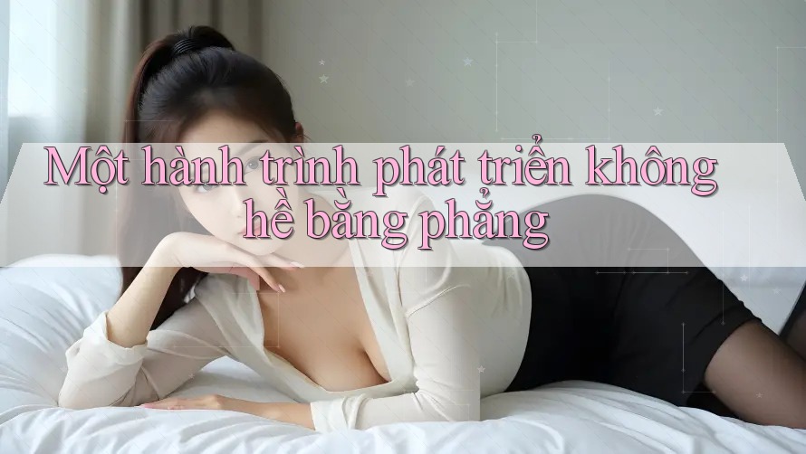 Một hành trình phát triển không hề bằng phẳng