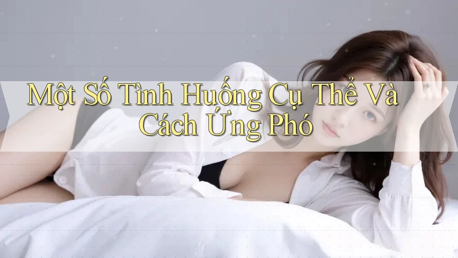 Một Số Tình Huống Cụ Thể Và Cách Ứng Phó