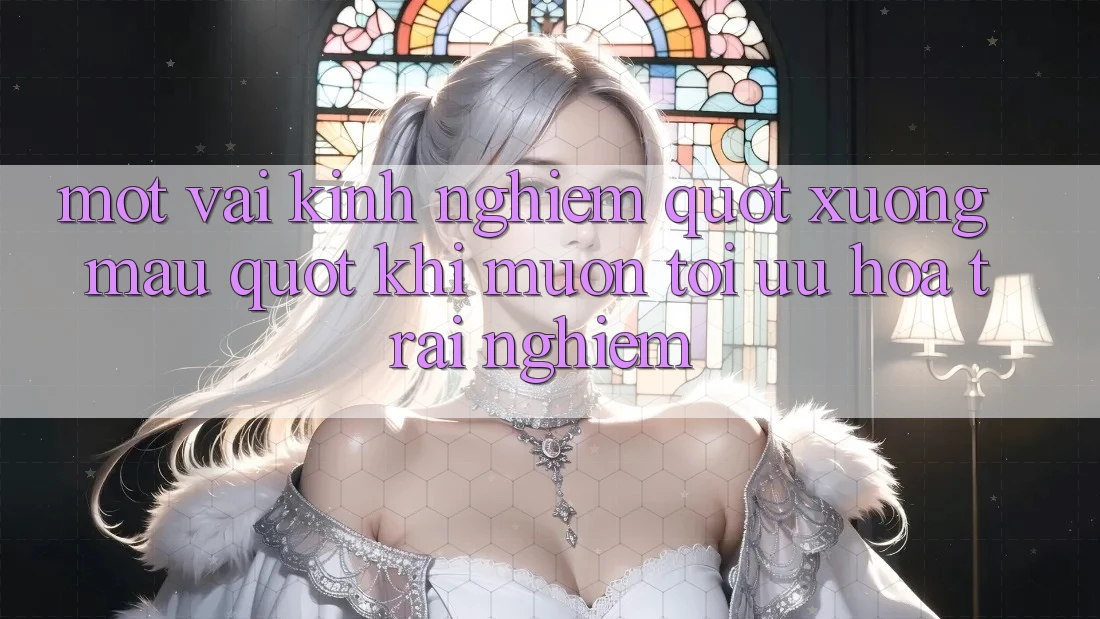 Một vài kinh nghiệm " xương máu" khi muốn tối ưu hóa trải nghiệm