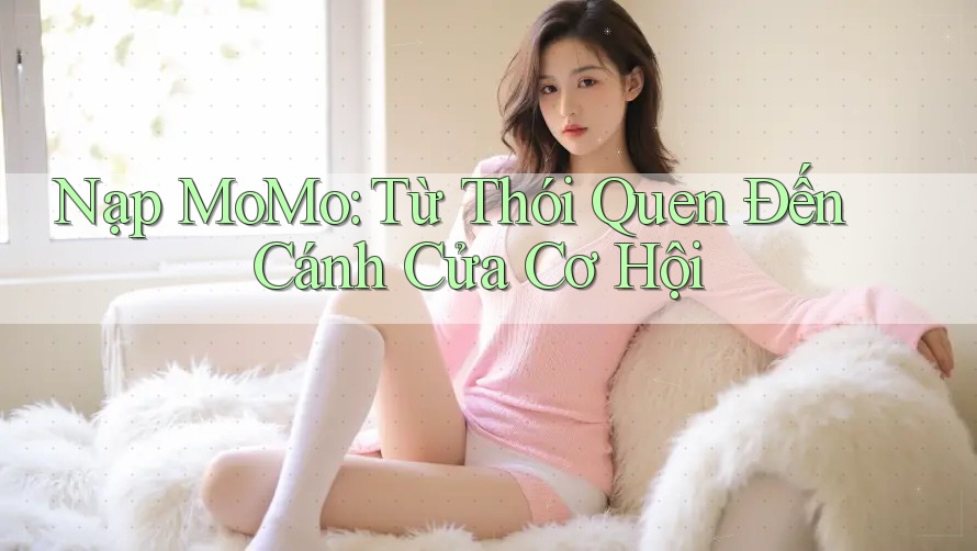 Nạp MoMo: Từ Thói Quen Đến Cánh Cửa Cơ Hội