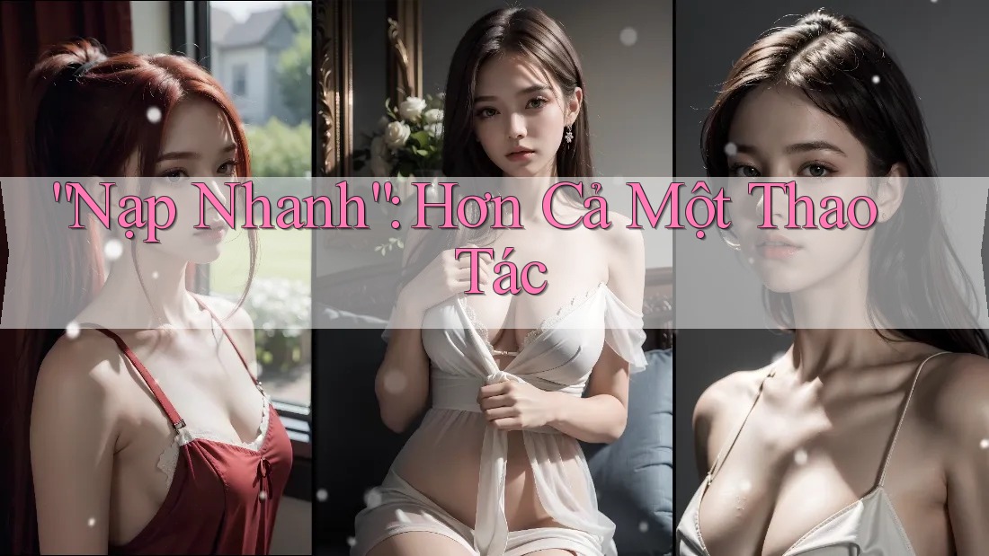 “Nạp Nhanh”: Hơn Cả Một Thao Tác