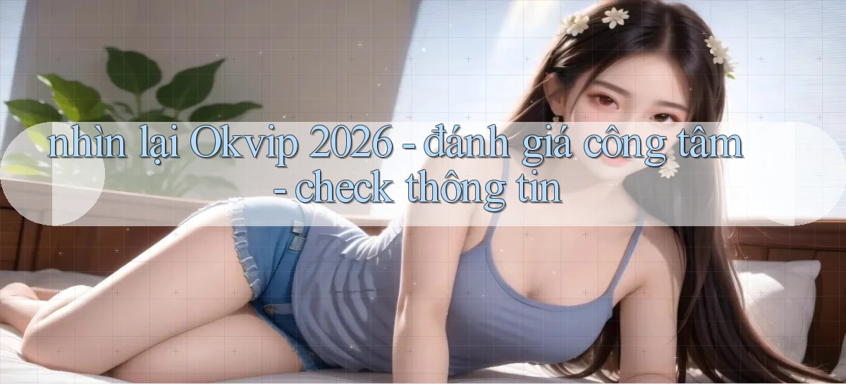 nhìn lại Okvip 2026   đánh giá công tâm   check thông tin