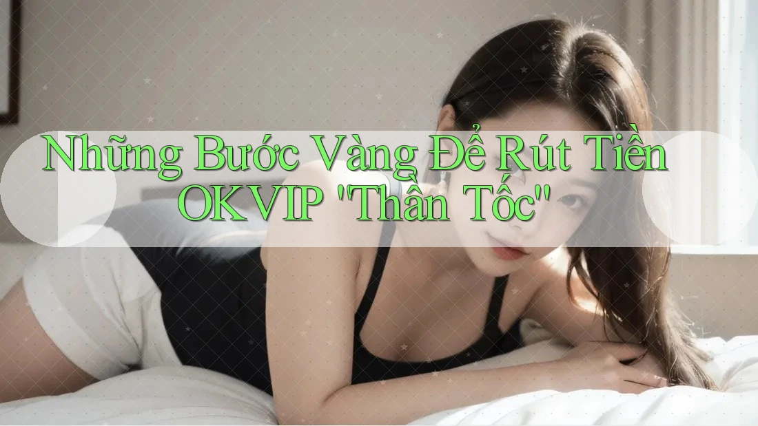 Những Bước Vàng Để Rút Tiền OKVIP “Thần Tốc”