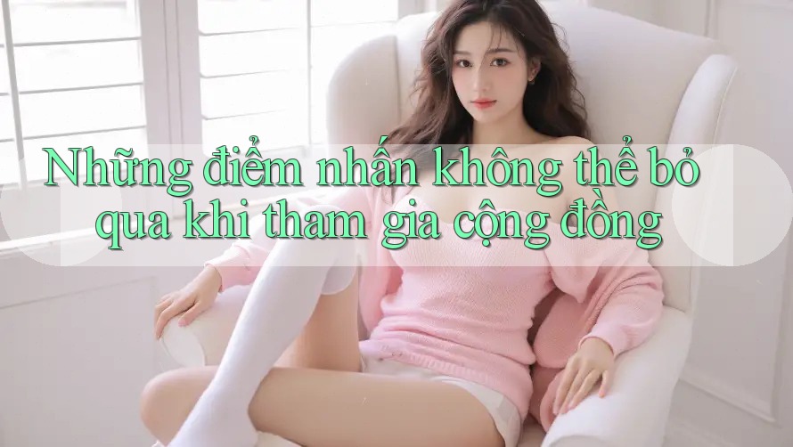 Những điểm nhấn không thể bỏ qua khi tham gia cộng đồng