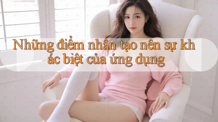 Những điểm nhấn tạo nên sự khác biệt của ứng dụng