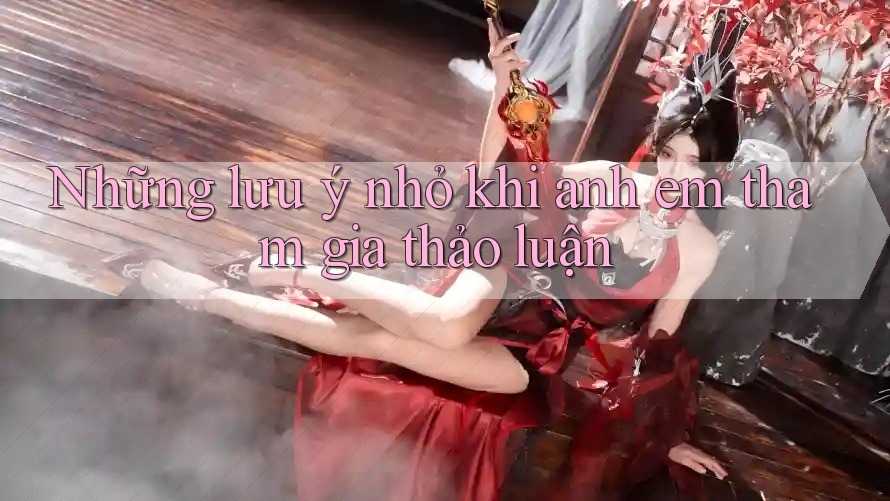 Những lưu ý nhỏ khi anh em tham gia thảo luận
