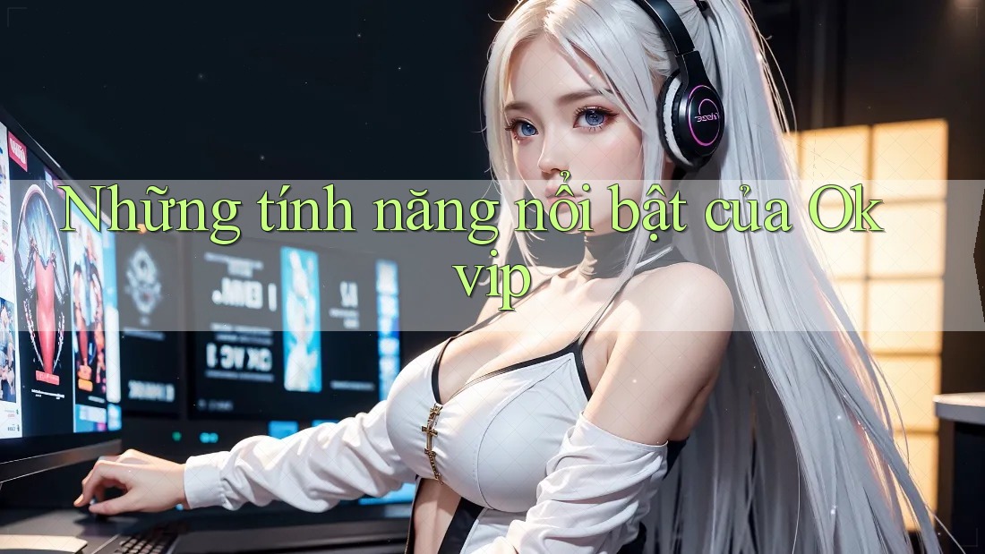 Những tính năng nổi bật của Okvip