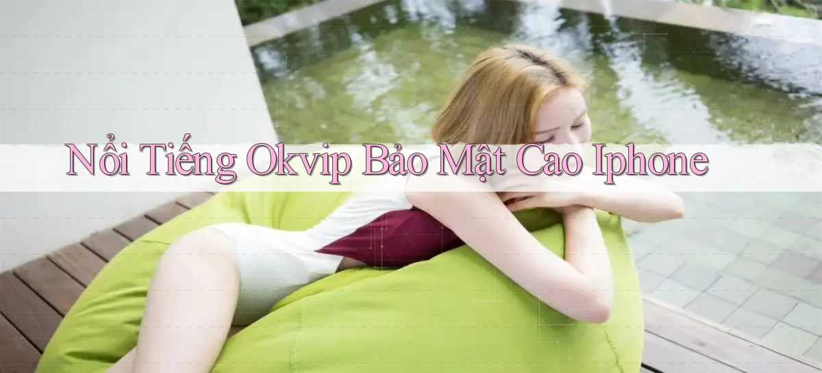 nổi tiếng okvip bảo mật cao iphone