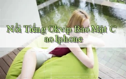 nổi tiếng okvip bảo mật cao iphone