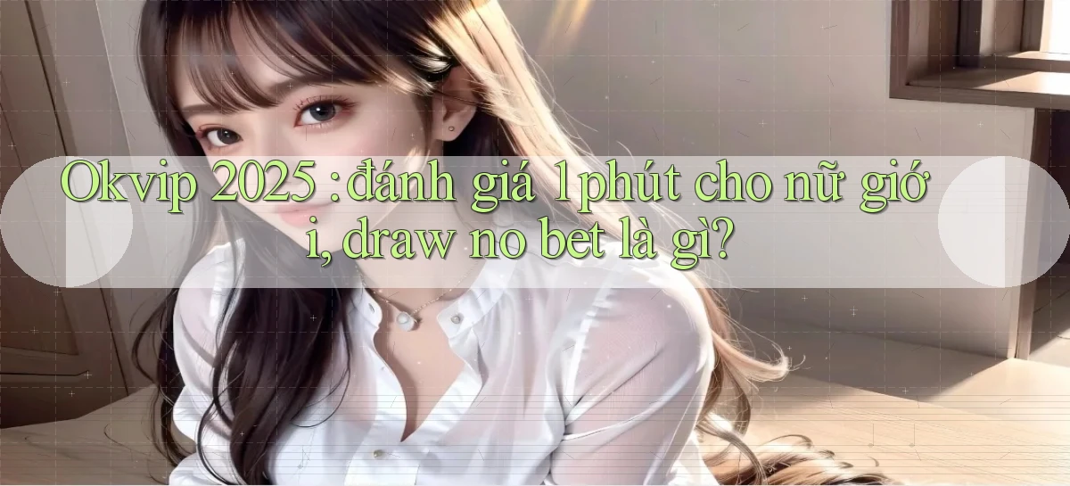 Okvip 2025 đánh giá 1 phút cho nữ giới, draw no bet là gì