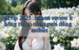 okvip 2025 honest review không rủi ro cho người dùng mobile