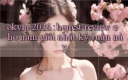 okvip 2026 honest review cho nam giới nhật ký tuần này