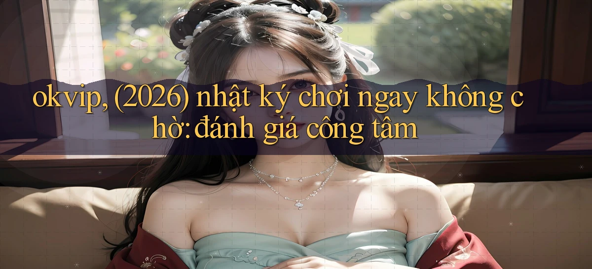 okvip   Nền Tảng Game   Link Chính Thức Mới